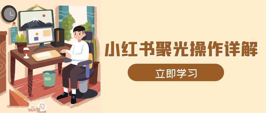 小红书聚光操作详解，涵盖素材、开户、定位、计划搭建等全流程实操-中创副业网