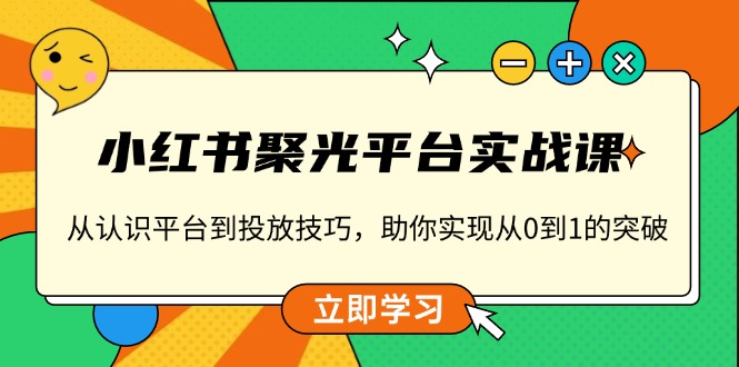 小红书 聚光平台实战课，从认识平台到投放技巧，助你实现从0到1的突破 - 中创副业网-中创副业网