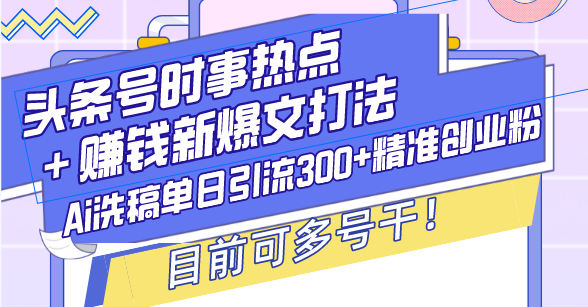 头条号时事热点＋赚钱新爆文打法，Ai洗稿单日引流300+精准创业粉，目前-中创副业网