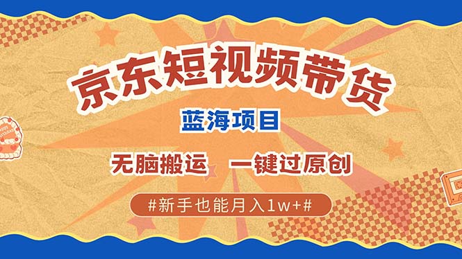 京东短视频带货 2025新风口 批量搬运 单号月入过万 上不封顶 - 中创副业网-中创副业网