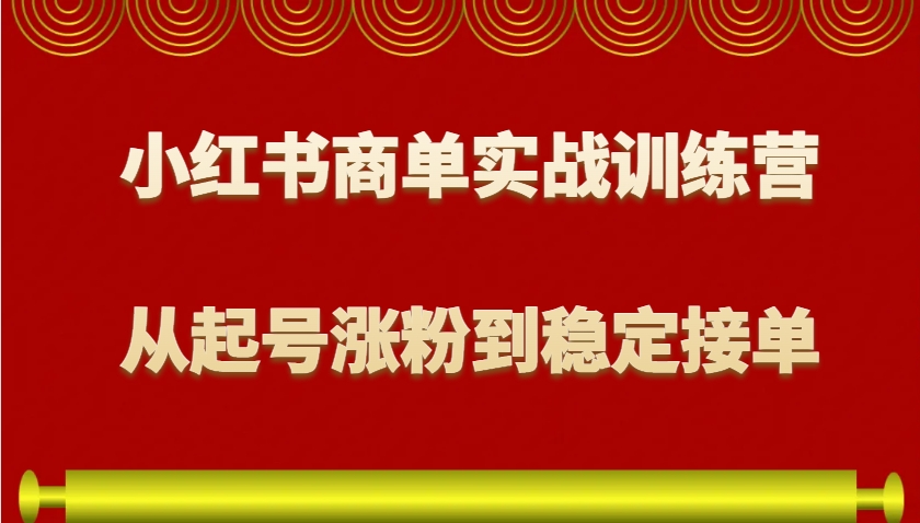 小红书商单实战训练营，从0到1教你如何变现，从起号涨粉到稳定接单，适合新手 - 中创副业网-中创副业网