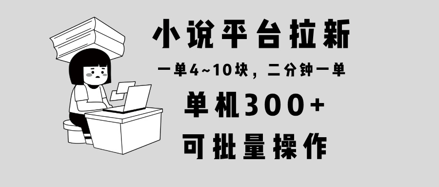 小说平台拉新，单机300+，两分钟一单4~10块，操作简单可批量。 - 中创副业网-中创副业网