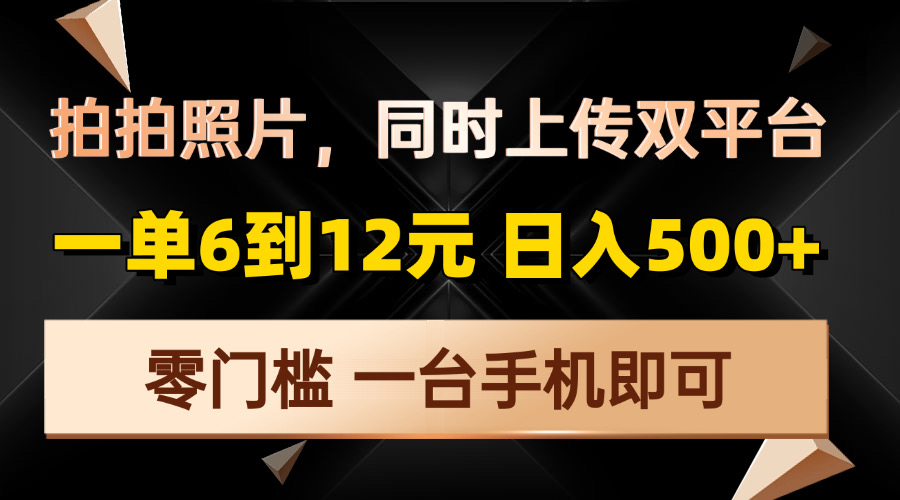 拍拍照片，同时上传双平台，一单6到12元，轻轻松松日入500+，零门槛，-中创副业网