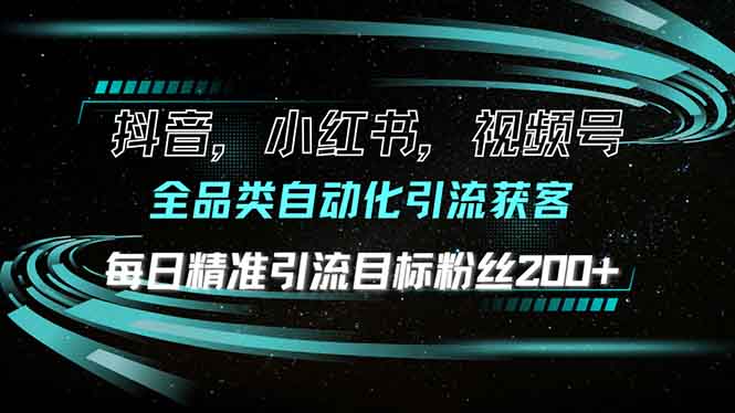 抖音小红书视频号全品类自动化引流获客，每日精准引流目标粉丝200+-中创副业网